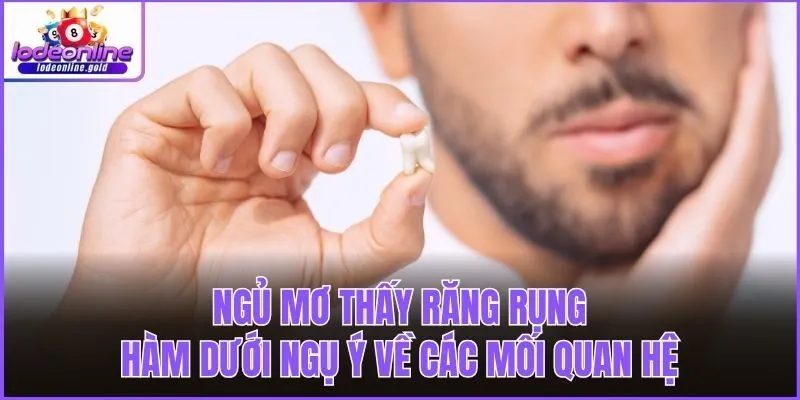 Ngủ mơ thấy răng rụng hàm dưới ngụ ý về các mối quan hệ
